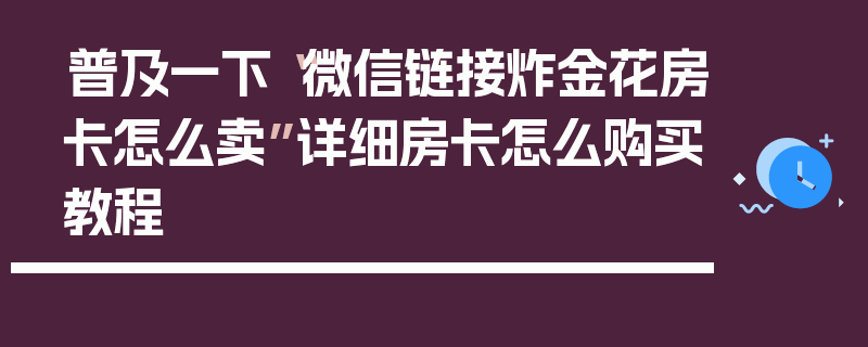 普及一下“微信链接炸金花房卡怎么卖”详细房卡怎么购买教程