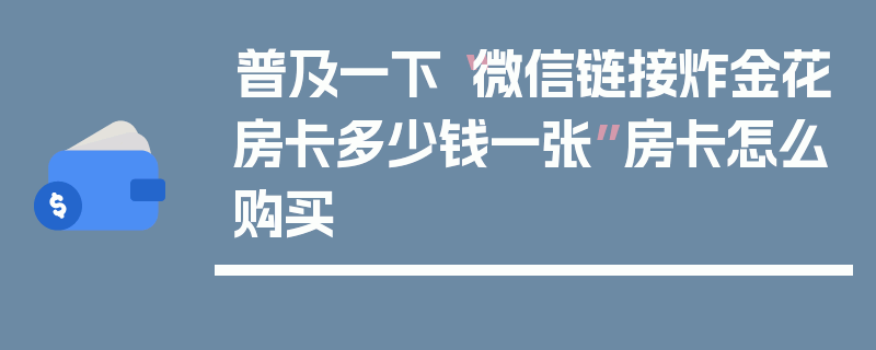 普及一下“微信链接炸金花房卡多少钱一张”房卡怎么购买