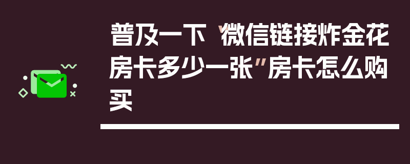 普及一下“微信链接炸金花房卡多少一张”房卡怎么购买