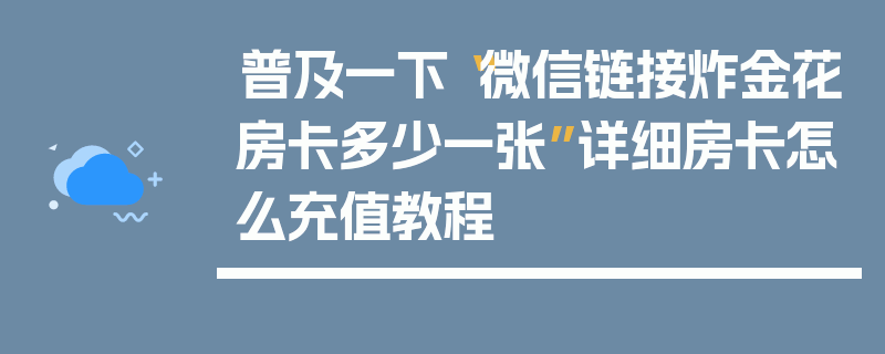 普及一下“微信链接炸金花房卡多少一张”详细房卡怎么充值教程