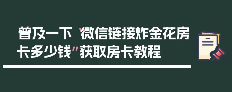 普及一下“微信链接炸金花房卡多少钱”获取房卡教程