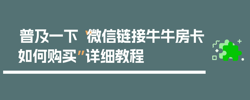 普及一下“微信链接牛牛房卡如何购买”详细教程