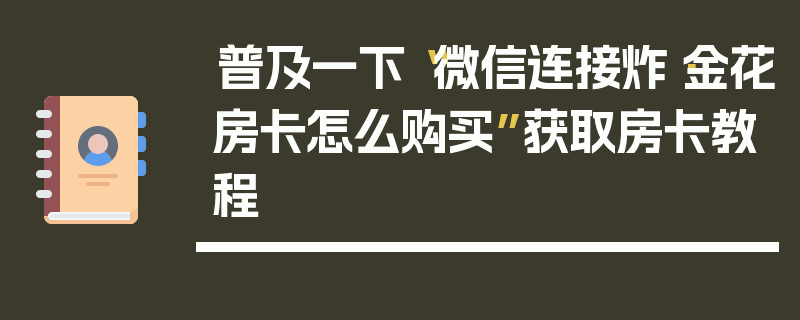 普及一下“微信连接炸·金花房卡怎么购买”获取房卡教程