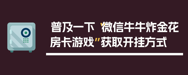 普及一下“微信牛牛炸金花房卡游戏”获取开挂方式