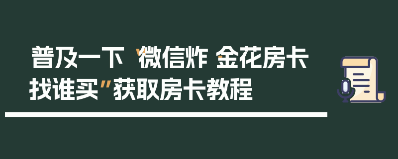 普及一下“微信炸·金花房卡找谁买”获取房卡教程