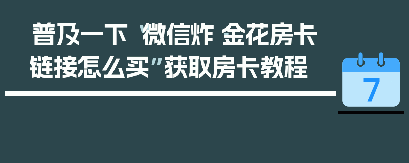 普及一下“微信炸·金花房卡链接怎么买”获取房卡教程