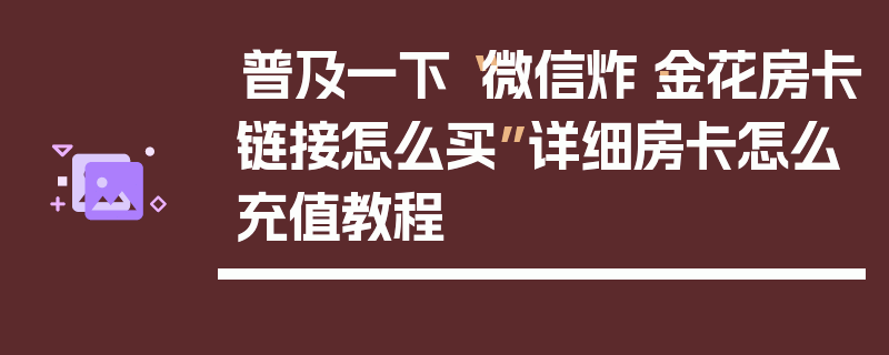 普及一下“微信炸·金花房卡链接怎么买”详细房卡怎么充值教程