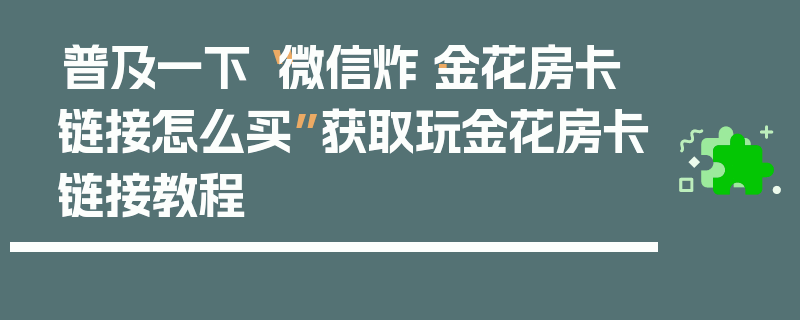 普及一下“微信炸·金花房卡链接怎么买”获取玩金花房卡链接教程