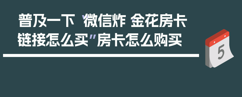 普及一下“微信炸·金花房卡链接怎么买”房卡怎么购买