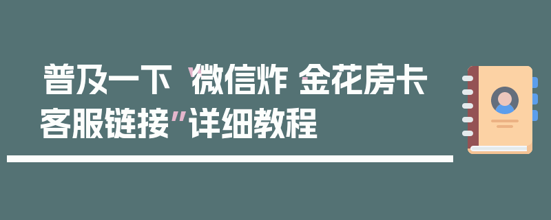 普及一下“微信炸·金花房卡客服链接”详细教程