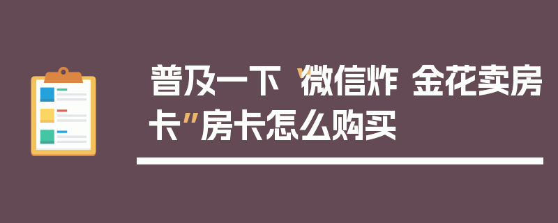 普及一下“微信炸 金花卖房卡”房卡怎么购买