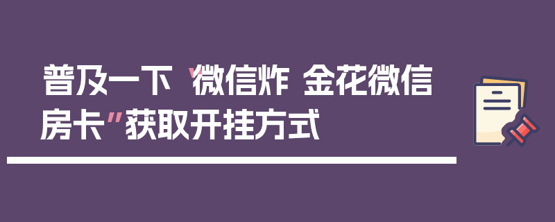 普及一下“微信炸 金花微信房卡”获取开挂方式