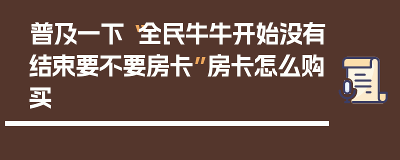 普及一下“全民牛牛开始没有结束要不要房卡”房卡怎么购买