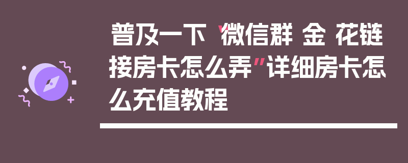 普及一下“微信群 金 花链接房卡怎么弄”详细房卡怎么充值教程