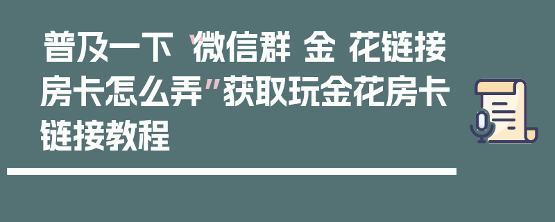 普及一下“微信群 金 花链接房卡怎么弄”获取玩金花房卡链接教程