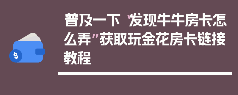 普及一下“发现牛牛房卡怎么弄”获取玩金花房卡链接教程