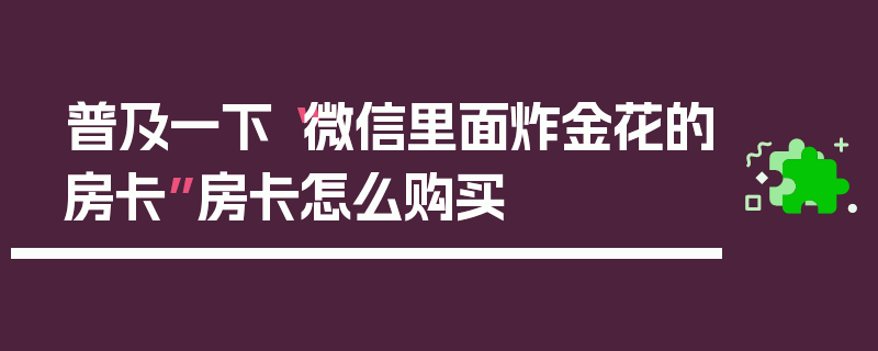 普及一下“微信里面炸金花的房卡”房卡怎么购买