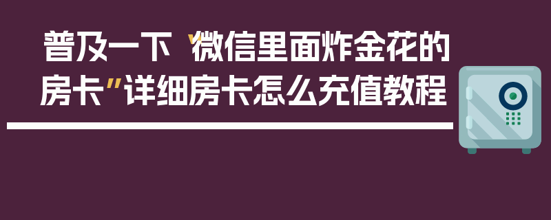 普及一下“微信里面炸金花的房卡”详细房卡怎么充值教程