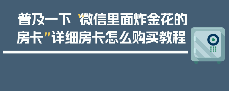 普及一下“微信里面炸金花的房卡”详细房卡怎么购买教程