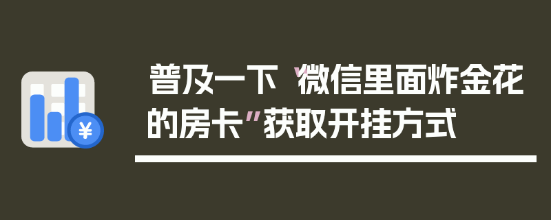 普及一下“微信里面炸金花的房卡”获取开挂方式