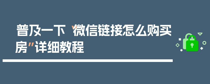 普及一下“微信链接怎么购买房”详细教程
