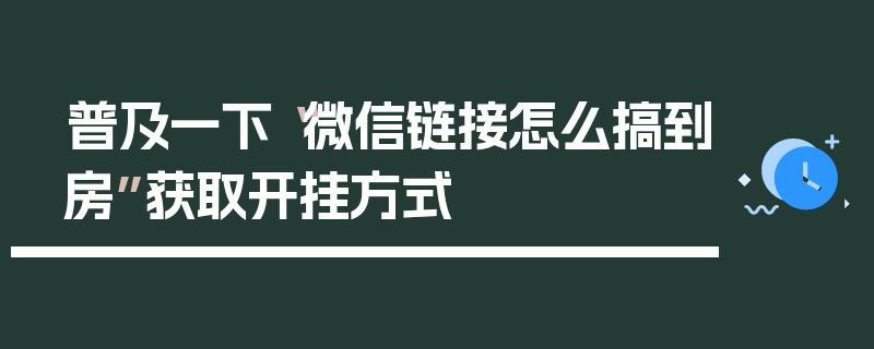 普及一下“微信链接怎么搞到房”获取开挂方式