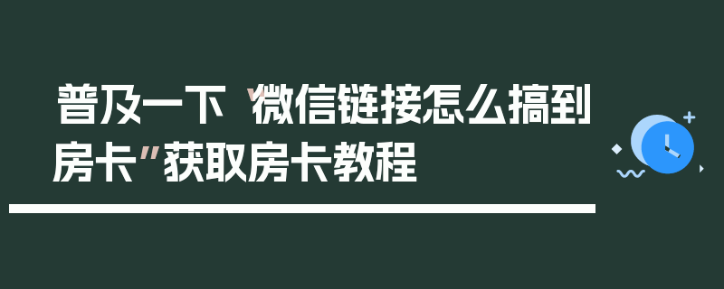 普及一下“微信链接怎么搞到房卡”获取房卡教程