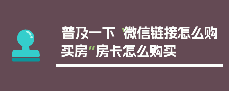 普及一下“微信链接怎么购买房”房卡怎么购买
