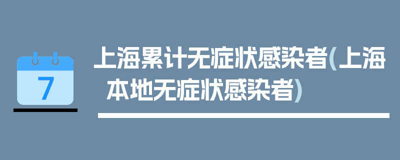 上海累计无症状感染者(上海本地无症状感染者)