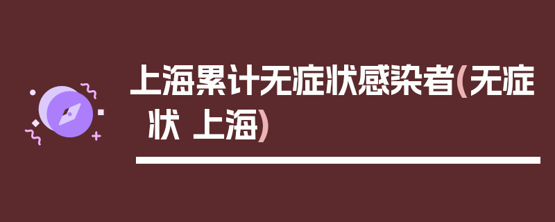 上海累计无症状感染者(无症状 上海)