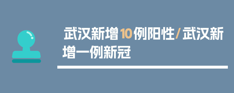 武汉新增10例阳性/武汉新增一例新冠