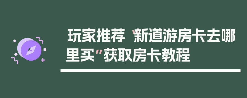 玩家推荐“新道游房卡去哪里买”获取房卡教程
