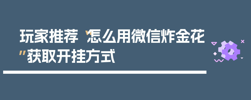 玩家推荐“怎么用微信炸金花”获取开挂方式