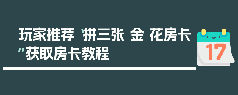 玩家推荐“拼三张 金 花房卡”获取房卡教程