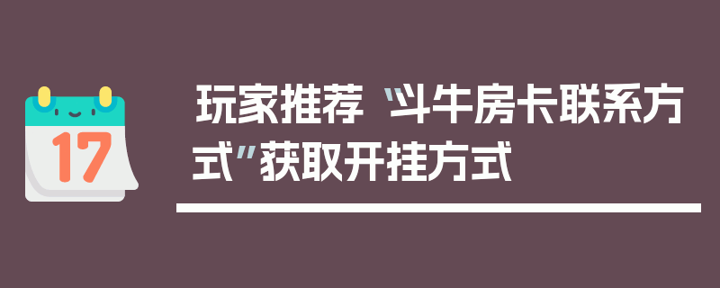 玩家推荐“斗牛房卡联系方式”获取开挂方式