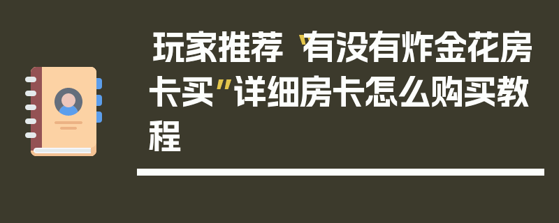 玩家推荐“有没有炸金花房卡买”详细房卡怎么购买教程