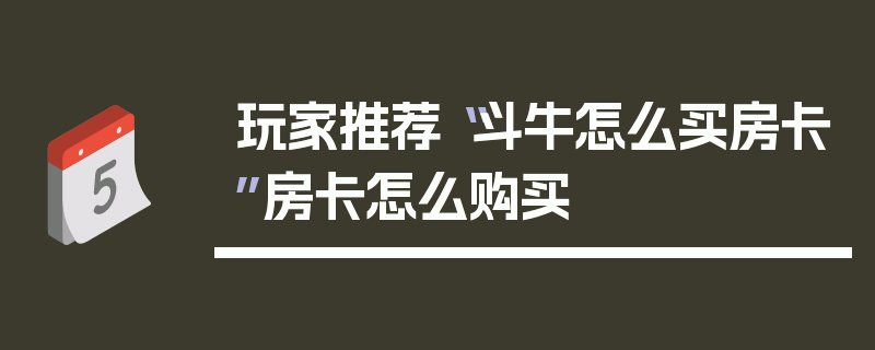 玩家推荐“斗牛怎么买房卡”房卡怎么购买