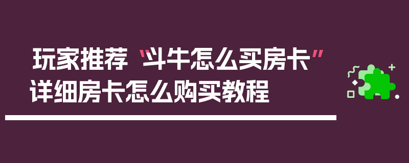 玩家推荐“斗牛怎么买房卡”详细房卡怎么购买教程