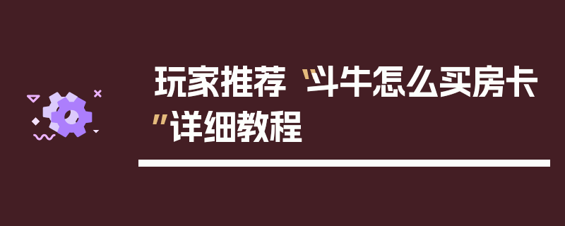 玩家推荐“斗牛怎么买房卡”详细教程