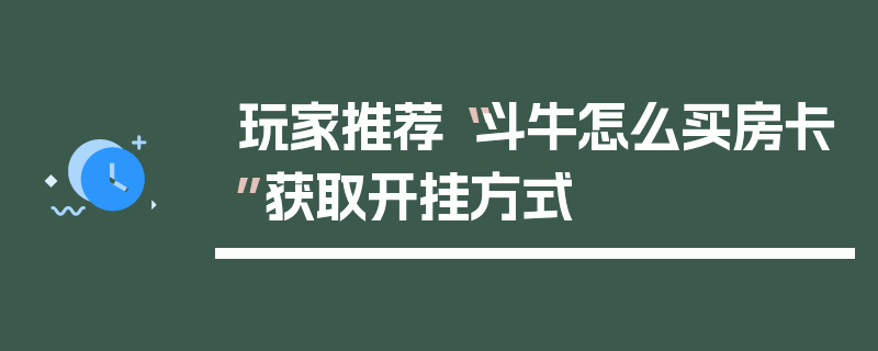玩家推荐“斗牛怎么买房卡”获取开挂方式