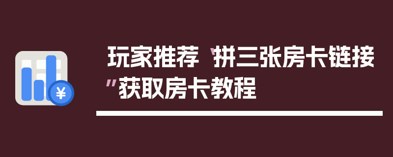 玩家推荐“拼三张房卡链接”获取房卡教程