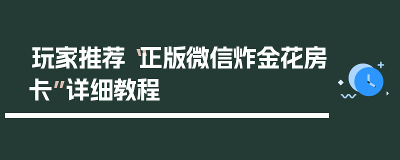 玩家推荐“正版微信炸金花房卡”详细教程