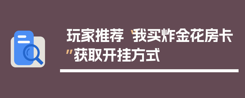 玩家推荐“我买炸金花房卡”获取开挂方式