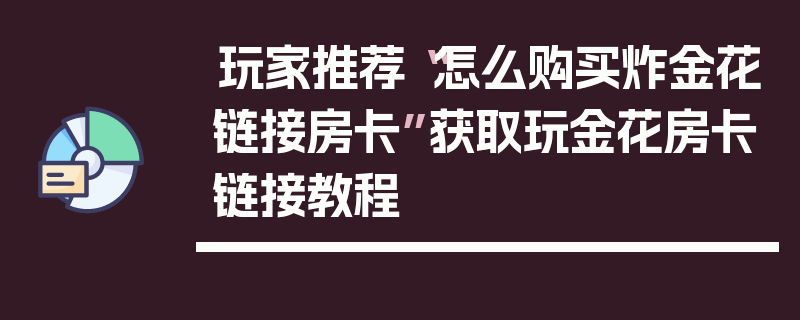 玩家推荐“怎么购买炸金花链接房卡”获取玩金花房卡链接教程