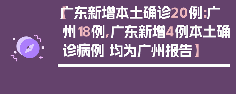 【广东新增本土确诊20例:广州18例,广东新增4例本土确诊病例 均为广州报告】