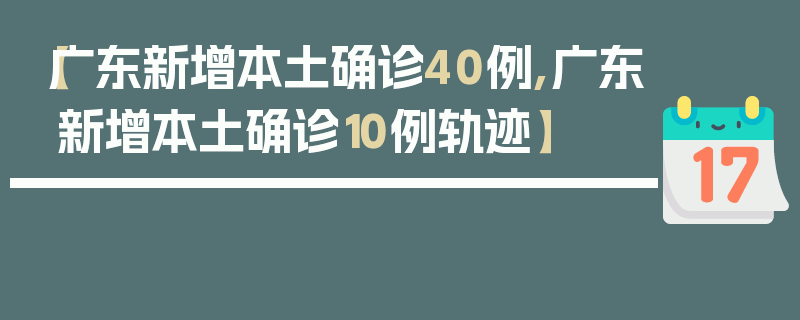 【广东新增本土确诊40例,广东新增本土确诊10例轨迹】
