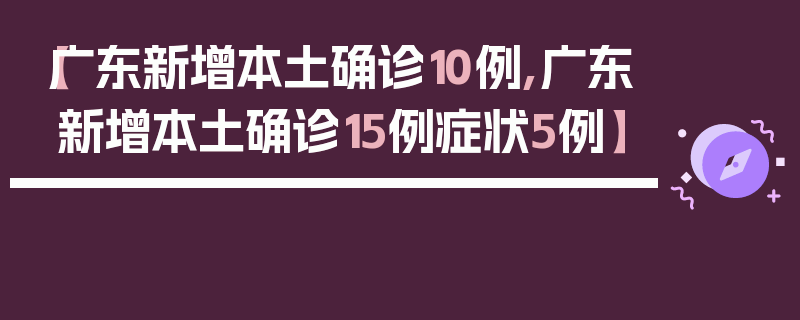 【广东新增本土确诊10例,广东新增本土确诊15例症状5例】