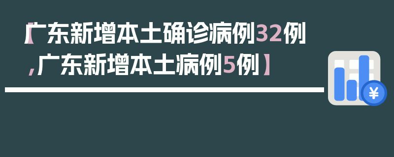 【广东新增本土确诊病例32例,广东新增本土病例5例】