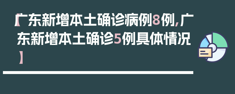 【广东新增本土确诊病例8例,广东新增本土确诊5例具体情况】
