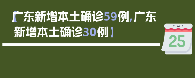 【广东新增本土确诊59例,广东新增本土确诊30例】